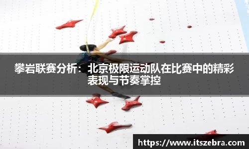 攀岩联赛分析：北京极限运动队在比赛中的精彩表现与节奏掌控